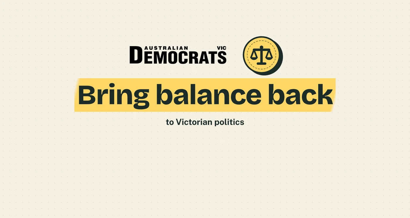 The Australian Democrats Victoria logo beside a round stamp showing a level set of balance scales, above the words 'Bring balance back' on a yellow highlight and the line 'to Victorian politics'